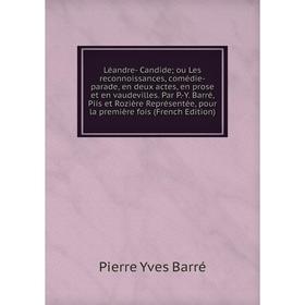 

Книга Léandre- Candide; ou Les reconnoissances, comédie-parade, en deux actes, en prose et en vaudevilles Par P-Y Barré, Piis et Rozière Représentée