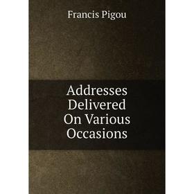 

Книга Addresses Delivered On Various Occasions