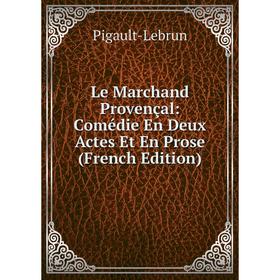 

Книга Le Marchand Provençal: Comédie En Deux Actes Et En Prose