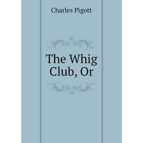 

Книга The Whig Club, Or