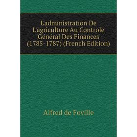 

Книга L'administration De L'agriculture Au Controle Général Des Finances (1785-1787)