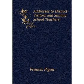 

Книга Addresses to District Visitors and Sunday School Teachers