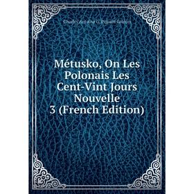 

Книга Métusko, On Les Polonais Les Cent-Vint Jours Nouvelle 3
