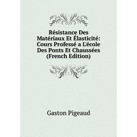 

Книга Résistance Des Matériaux Et Élasticité: Cours Professé a L'école Des Ponts Et Chaussées (French Edition)