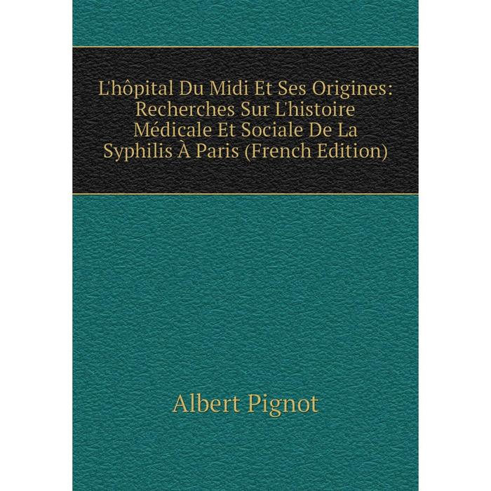 фото Книга l'hôpital du midi et ses origines: recherches sur l'histoire médicale et sociale de la syphilis à paris nobel press