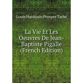 

Книга La Vie Et Les Oeuvres De Jean-Baptiste Pigalle