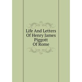 

Книга Life And Letters Of Henry James Piggott Of Rome