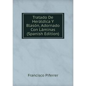 

Книга Tratado De Heráldica Y Blasón, Adornado Con Láminas (Spanish Edition)