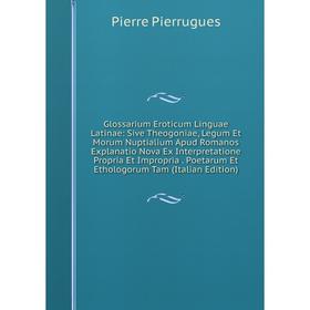 

Книга Glossarium Eroticum Linguae Latinae: Sive Theogoniae, Legum Et Morum Nuptialium Apud Romanos Explanatio Nova Ex Interpretatione Propria Et Impro