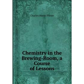 

Книга Chemistry in the Brewing-Room, a Course of Lessons