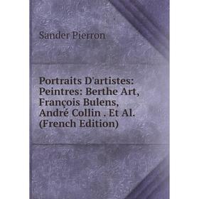 

Книга Portraits D'artistes: Peintres: Berthe Art, François Bulens, André Collin. Et Al. (French Edition)