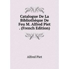 

Книга Catalogue De La Bibliothèque De Feu M. Alfred Piet. (French Edition)