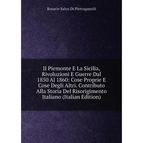 

Книга Il Piemonte E La Sicilia, Rivoluzioni E Guerre Dal 1850 Al 1860: Cose Proprie E Cose Degli Altri. Contributo Alla Storia Del Risorigimento Itali