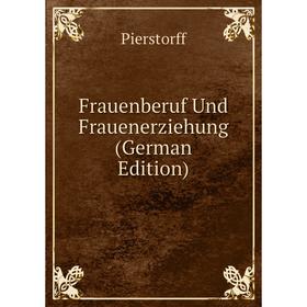 

Книга Frauenberuf Und Frauenerziehung (German Edition)