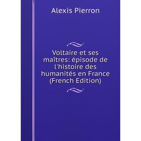 

Книга Voltaire et ses maîtres: épisode de l'histoire des humanités en France (French Edition)