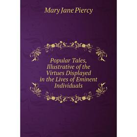 

Книга Popular Tales, Illustrative of the Virtues Displayed in the Lives of Eminent Individuals
