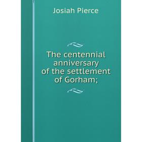 

Книга The centennial anniversary of the settlement of Gorham