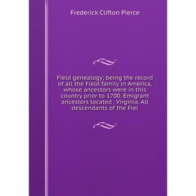 

Книга Field genealogy; being the record of all the Field family in America, whose ancestors were in this country prior to 1700. Emigrant ancestors loc