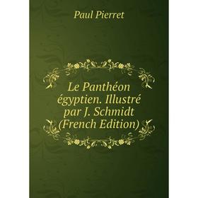 

Книга Le Panthéon égyptien Illustré par J Schmidt