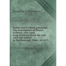 

Книга Forbes and Forbush genealogy. The descendants of Daniel Forbush, who came from Scotland about the year 1655 and settled in Marlborough, Mass., i