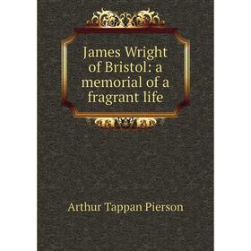 

Книга James Wright of Bristol: a memorial of a fragrant life
