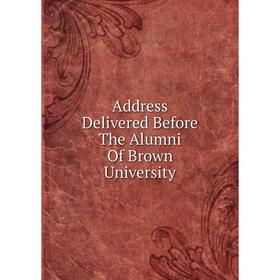 

Книга Address Delivered Before The Alumni Of Brown University