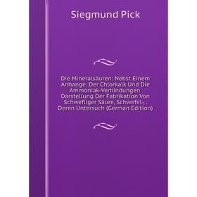 

Книга Die Mineralsäuren: Nebst Einem Anhange: Der Chlorkalk Und Die Ammoniak-Verbindungen. Darstellung Der Fabrikation Von Schwefliger Säure, Schwefel