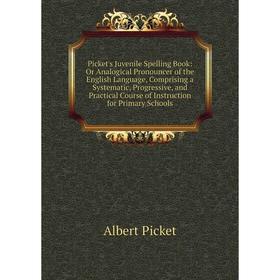 

Книга Picket's Juvenile Spelling Book: Or Analogical Pronouncer of the English Language, Comprising a Systematic, Progressive, and Practical Course of