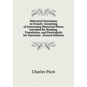 

Книга Historical Narrations in French: Consisting of Interesting Historical Pieces Intended for Reading, Translation and Particularly for Narration. (