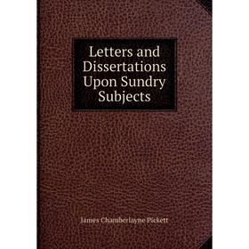 

Книга Letters and Dissertations Upon Sundry Subjects