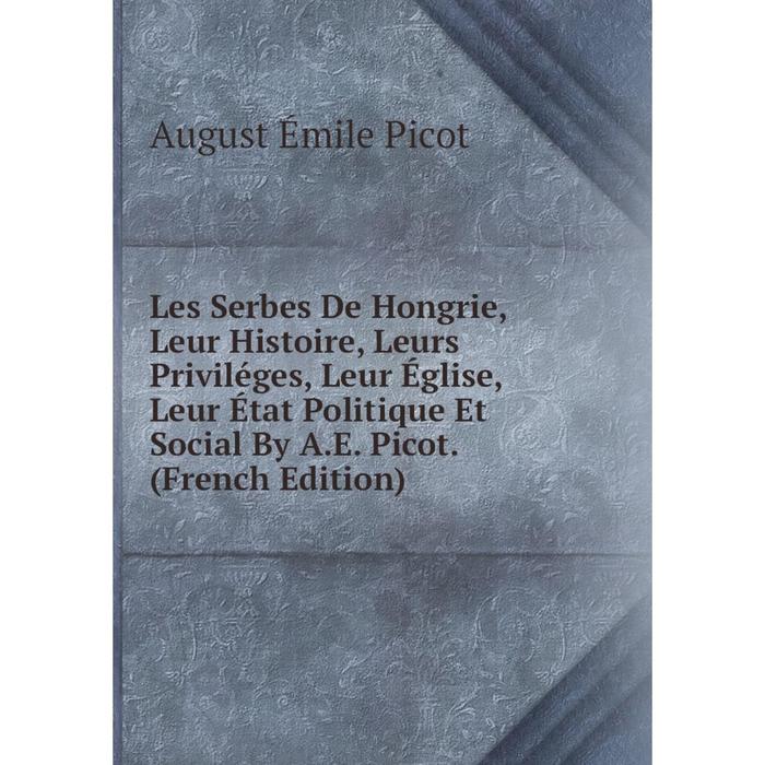 фото Книга les serbes de hongrie, leur histoire, leurs priviléges, leur église, leur état politique et social by ae picot nobel press