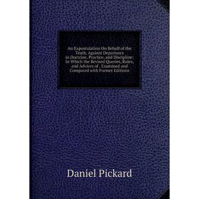 

Книга An Expostulation On Behalf of the Truth, Against Departures in Doctrine, Practice, and Discipline: In Which the Revised Queries, Rules, and Advi