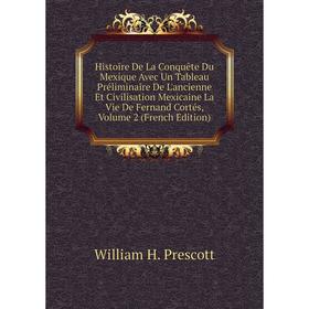 

Книга Histoire De La Conquête Du Mexique Avec Un Tableau Préliminaire De L'ancienne Et Civilisation Mexicaine La Vie De Fernand Cortés, Volume 2 (Fren