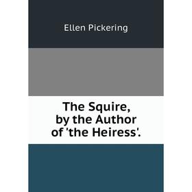 

Книга The Squire, by the Author of 'the Heiress'
