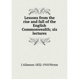 

Книга Lessons from the rise and fall of the English Commonwealth; six lectures