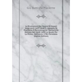 

Книга Le Rivoluzioni Del Regno Di Napoli Negli Anni 1647-1648 E L'assedio Di Piombino E Portolongone: Narrazione Dettata Nel 1648-1649