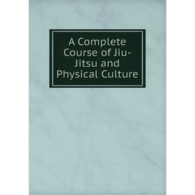 

Книга A Complete Course of Jiu-Jitsu and Physical Culture