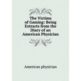 

Книга The Victims of Gaming: Being Extracts from the Diary of an American Physician