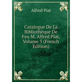 

Книга Catalogue De La Bibliothèque De Feu M. Alfred Piat, Volume 3 (French Edition)