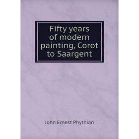 

Книга Fifty years of modern painting, Corot to Saargent