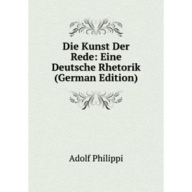 

Книга Die Kunst Der Rede: Eine Deutsche Rhetorik (German Edition)