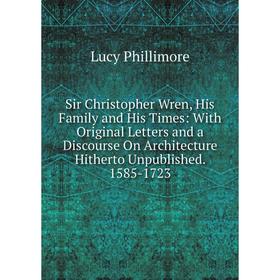 

Книга Sir Christopher Wren, His Family and His Times: With Original Letters and a Discourse On Architecture Hitherto Unpublished. 1585-1723