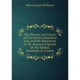 

Книга The Practice and Courts of Civil and Ecclesiastical Law, and the Statements in Mr. Bouverie'S Speech On the Subject, Examined: In a Letter
