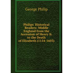 

Книга Philips' Historical Readers: Middle England from the Accession of Henry Ii. to the Death of Elizabeth (1154-1603)