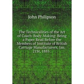 

Книга The Technicalities of the Art of Coach-Body-Making: Being a Paper Read Before the Members of Institute of British Carriage Manufacturers, Jan. 2