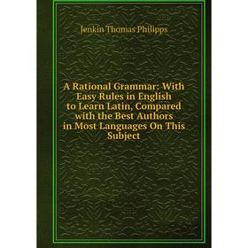 

Книга A Rational Grammar: With Easy Rules in English to Learn Latin, Compared with the Best Authors in Most Languages On This Subject