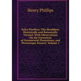 

Книга Sylva Florifera: The Shrubbery Historically and Botanically Treated: With Observations On the Formation of Ornamental Plantations, and Picturesq