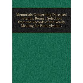 

Книга Memoria ls Concerning Deceased Friends: Being a Selection from the Records of the Yearly Meeting for Pennsylvania