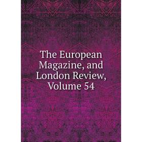 

Книга The European Magazine, and London Review, Volume 54