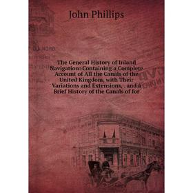 

Книга The General History of Inland Navigation: Containing a Complete Account of All the Canals of the United Kingdom, with Their Variations and Exten